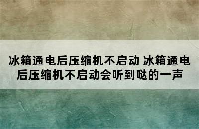 冰箱通电后压缩机不启动 冰箱通电后压缩机不启动会听到哒的一声